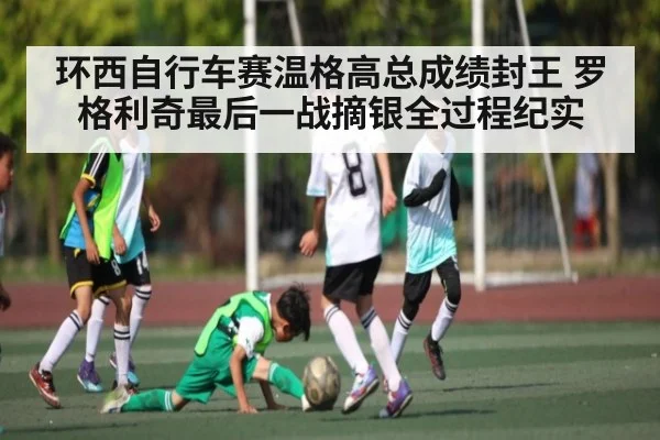 环西自行车赛温格高总成绩封王 罗格利奇最后一战摘银全过程纪实