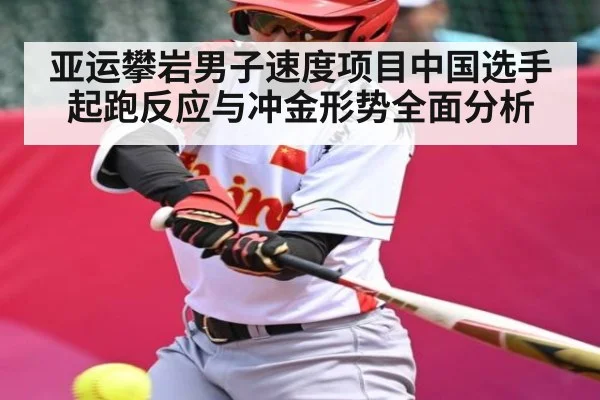 亚运攀岩男子速度项目中国选手起跑反应与冲金形势全面分析